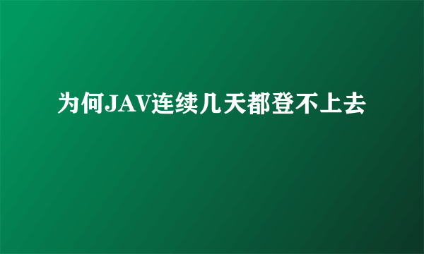 为何JAV连续几天都登不上去