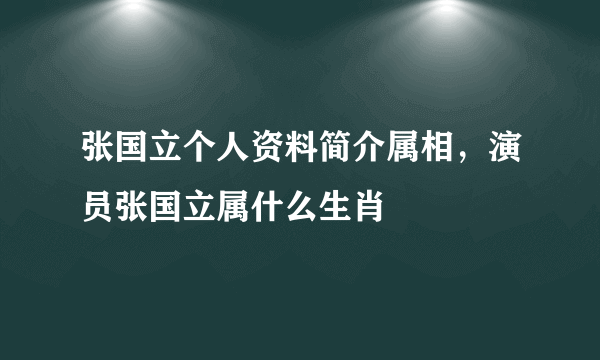 张国立个人资料简介属相，演员张国立属什么生肖