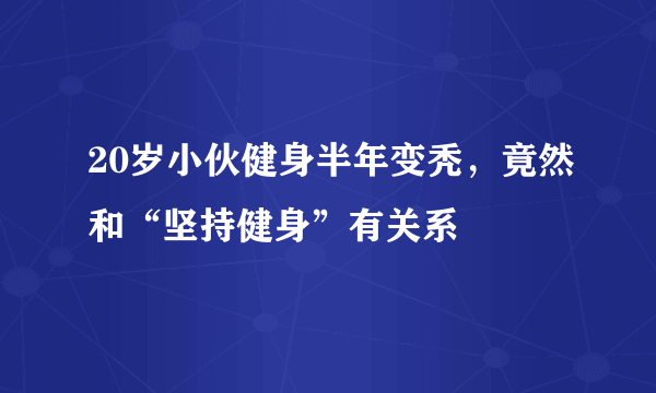 20岁小伙健身半年变秃，竟然和“坚持健身”有关系