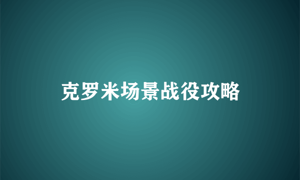 克罗米场景战役攻略