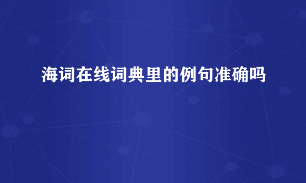 海词在线词典里的例句准确吗