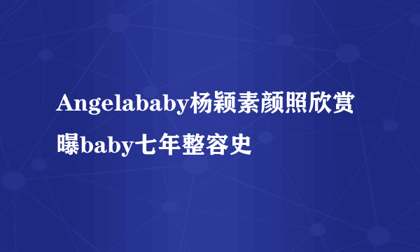 Angelababy杨颖素颜照欣赏曝baby七年整容史