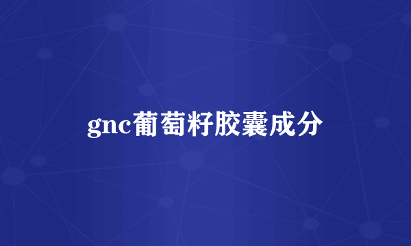 gnc葡萄籽胶囊成分