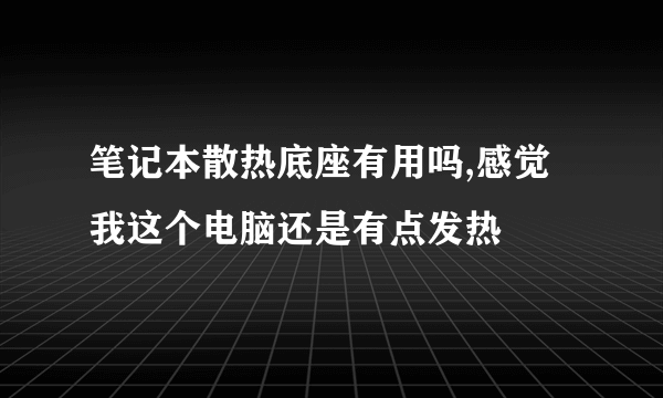 笔记本散热底座有用吗,感觉我这个电脑还是有点发热