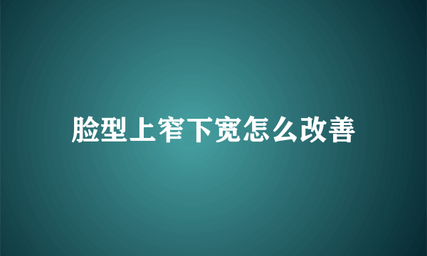 脸型上窄下宽怎么改善