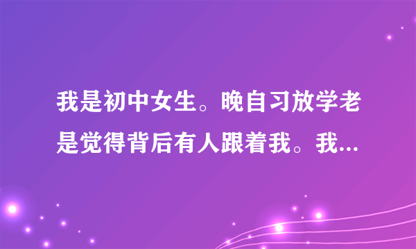 我是初中女生。晚自习放学老是觉得背后有人跟着我。我该怎么办