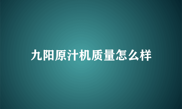 九阳原汁机质量怎么样