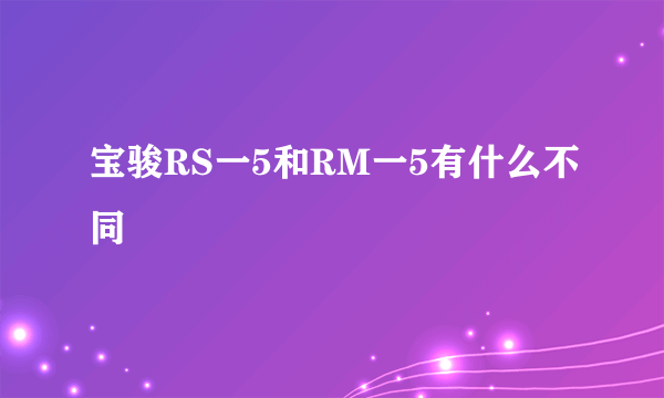 宝骏RS一5和RM一5有什么不同