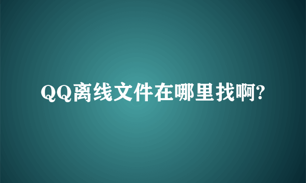 QQ离线文件在哪里找啊?