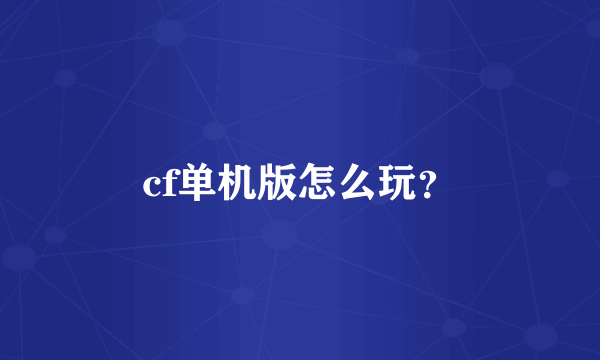 cf单机版怎么玩？