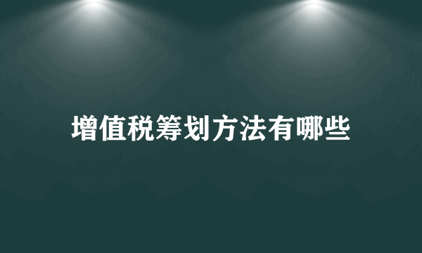 增值税筹划方法有哪些