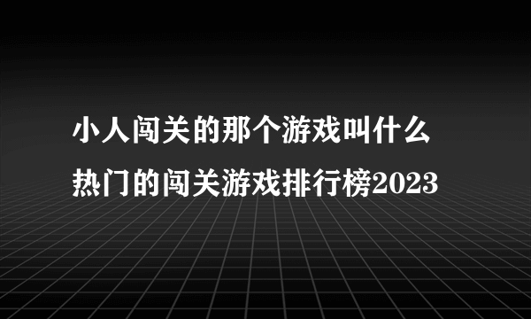 小人闯关的那个游戏叫什么 热门的闯关游戏排行榜2023