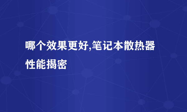 哪个效果更好,笔记本散热器性能揭密