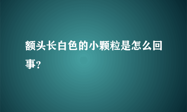 额头长白色的小颗粒是怎么回事？