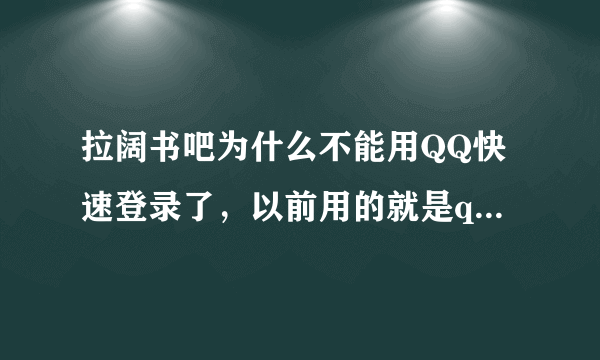 拉阔书吧为什么不能用QQ快速登录了，以前用的就是qq，现在进都进不去。