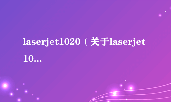 laserjet1020（关于laserjet1020的简介）