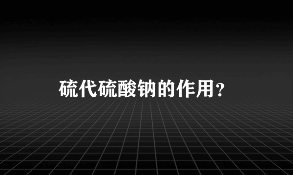 硫代硫酸钠的作用？