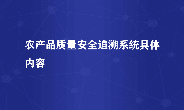 农产品质量安全追溯系统具体内容