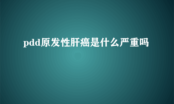 pdd原发性肝癌是什么严重吗