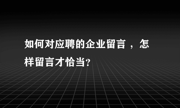 如何对应聘的企业留言 ，怎样留言才恰当？