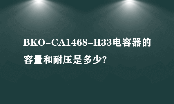 BKO-CA1468-H33电容器的容量和耐压是多少?