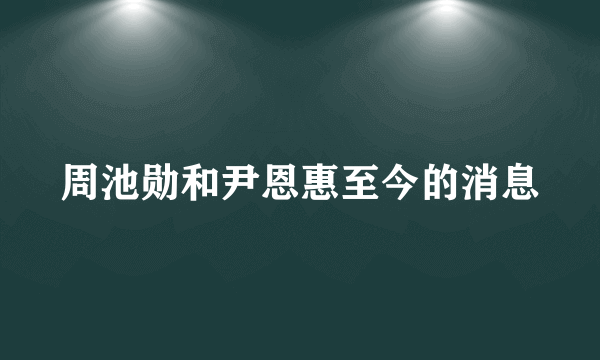 周池勋和尹恩惠至今的消息