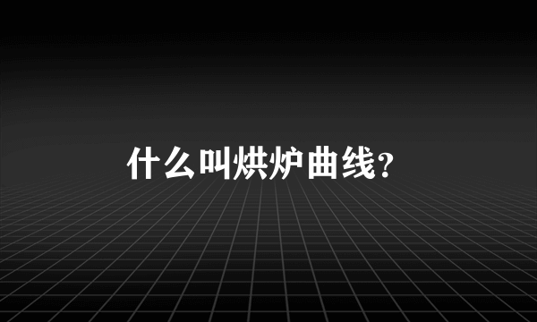 什么叫烘炉曲线？