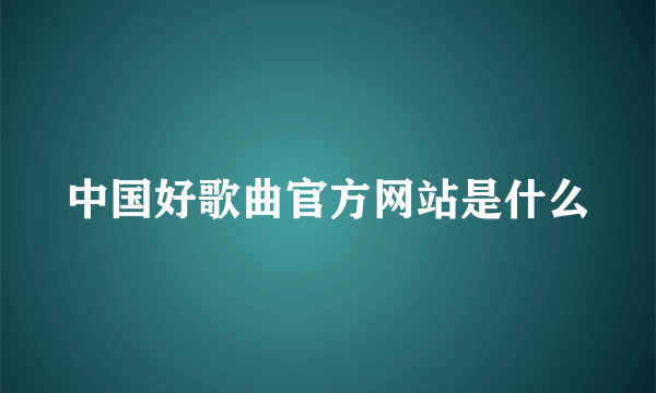 中国好歌曲官方网站是什么