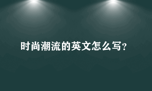 时尚潮流的英文怎么写？