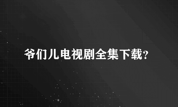 爷们儿电视剧全集下载？