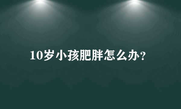 10岁小孩肥胖怎么办？