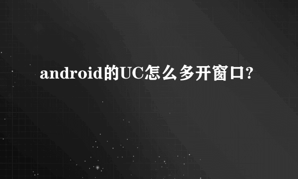 android的UC怎么多开窗口?