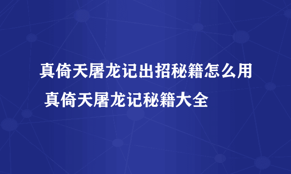 真倚天屠龙记出招秘籍怎么用 真倚天屠龙记秘籍大全