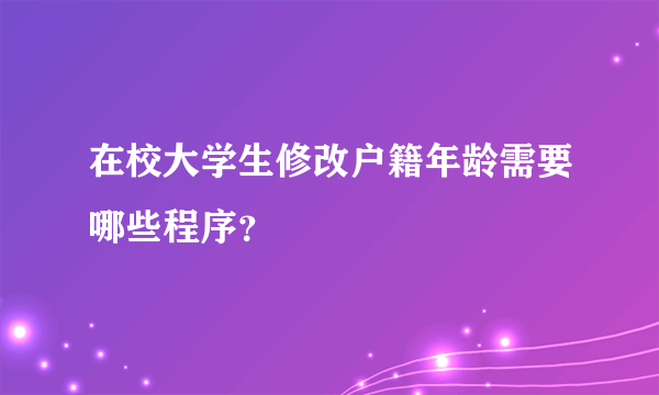 在校大学生修改户籍年龄需要哪些程序？