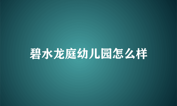 碧水龙庭幼儿园怎么样