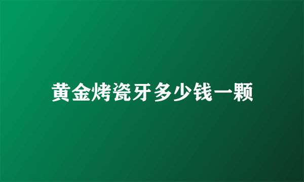 黄金烤瓷牙多少钱一颗