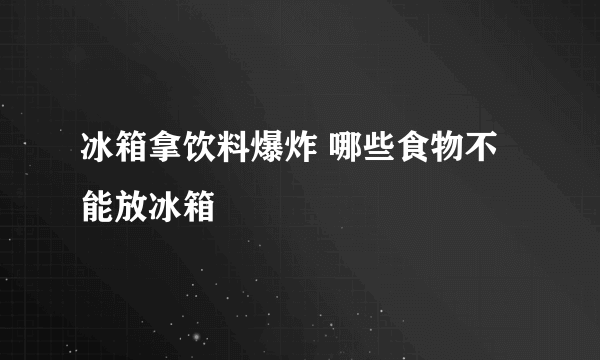 冰箱拿饮料爆炸 哪些食物不能放冰箱