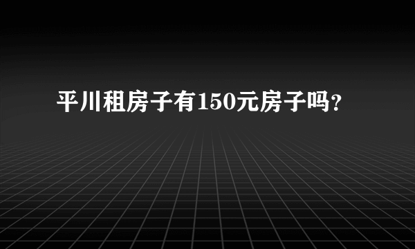 平川租房子有150元房子吗？