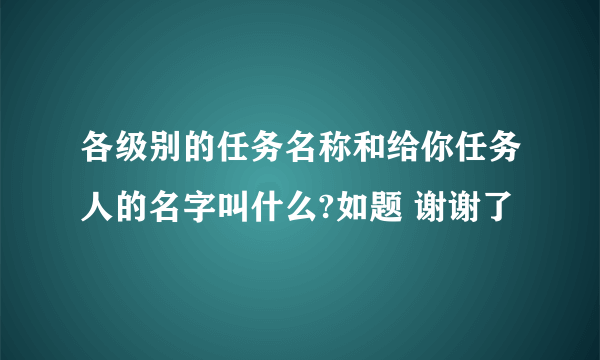 各级别的任务名称和给你任务人的名字叫什么?如题 谢谢了