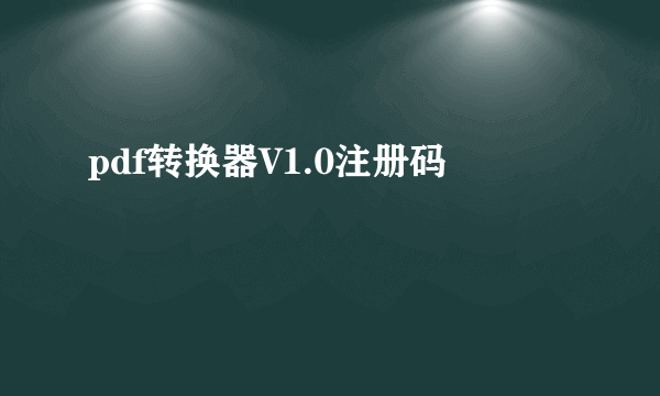 pdf转换器V1.0注册码