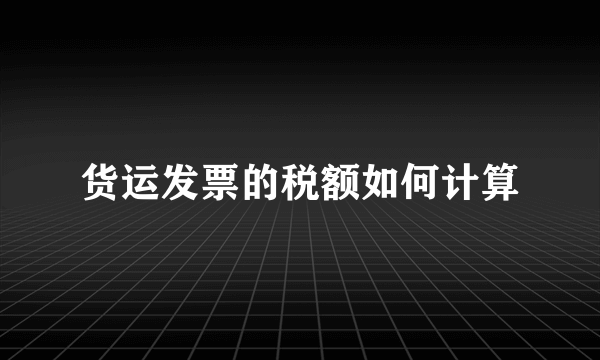 货运发票的税额如何计算