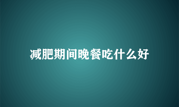 减肥期间晚餐吃什么好