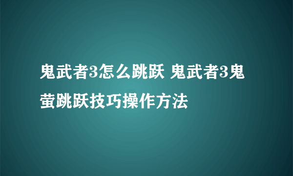 鬼武者3怎么跳跃 鬼武者3鬼萤跳跃技巧操作方法