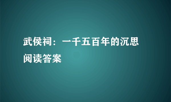 武侯祠：一千五百年的沉思 阅读答案