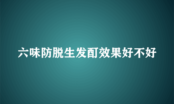 六味防脱生发酊效果好不好