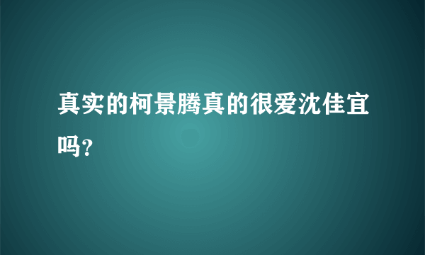 真实的柯景腾真的很爱沈佳宜吗？