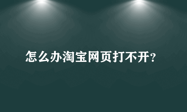 怎么办淘宝网页打不开？