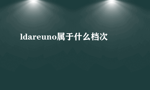 ldareuno属于什么档次