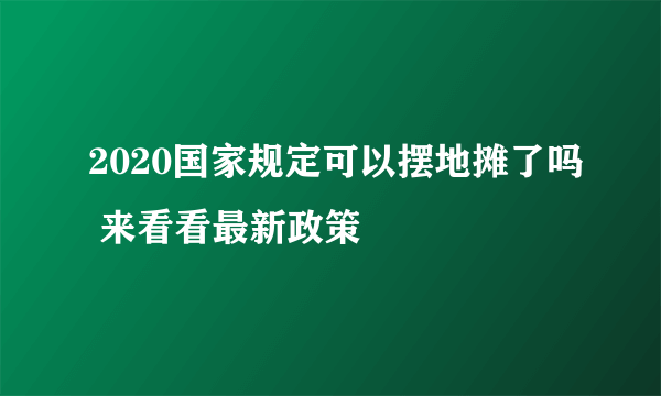 2020国家规定可以摆地摊了吗 来看看最新政策