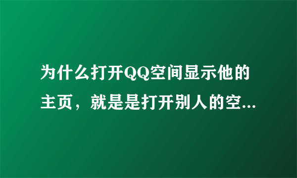 为什么打开QQ空间显示他的主页，就是是打开别人的空间那样？